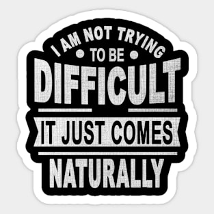 I Am Not Trying To Be Difficult It Just Comes Naturally Sticker